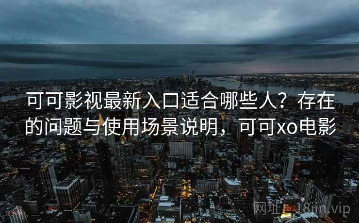 可可影视最新入口适合哪些人?存在的问题与使用场景说明,可可xo电影 可可影视最新入口适合哪些人?存在的问题与使用场景说明,可可xo电影