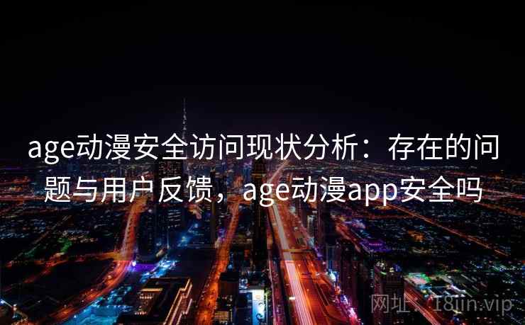 age动漫安全访问现状分析：存在的问题与用户反馈，age动漫app安全吗