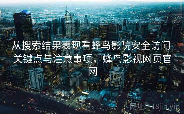 从搜索结果表现看蜂鸟影院安全访问 关键点与注意事项，蜂鸟影视网页官网
