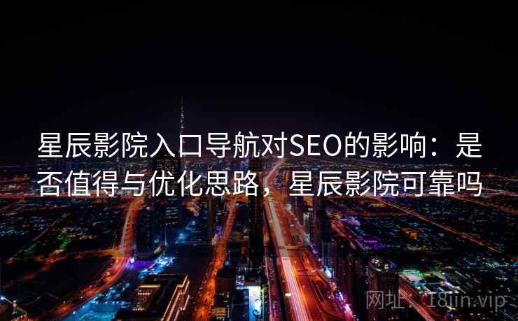 星辰影院入口导航对SEO的影响：是否值得与优化思路，星辰影院可靠吗