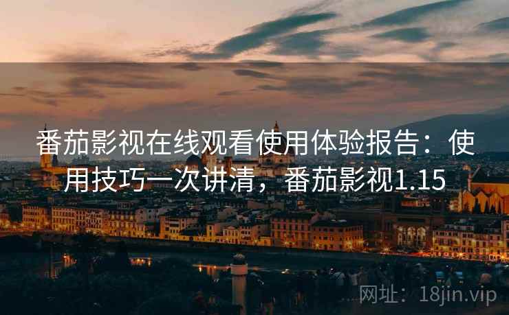 番茄影视在线观看使用体验报告：使用技巧一次讲清，番茄影视1.15