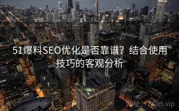 51爆料SEO优化是否靠谱？结合使用技巧的客观分析
