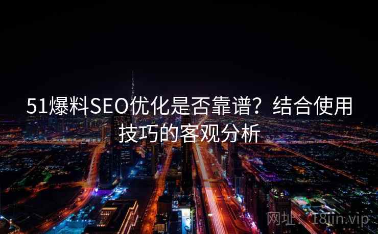 51爆料SEO优化是否靠谱？结合使用技巧的客观分析