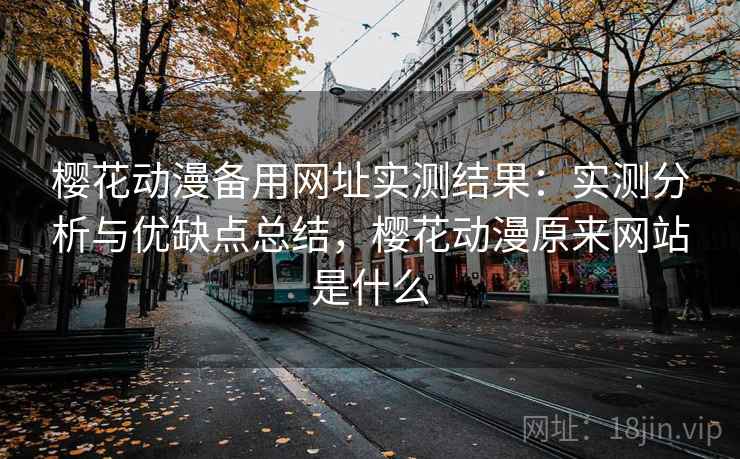 樱花动漫备用网址实测结果：实测分析与优缺点总结，樱花动漫原来网站是什么