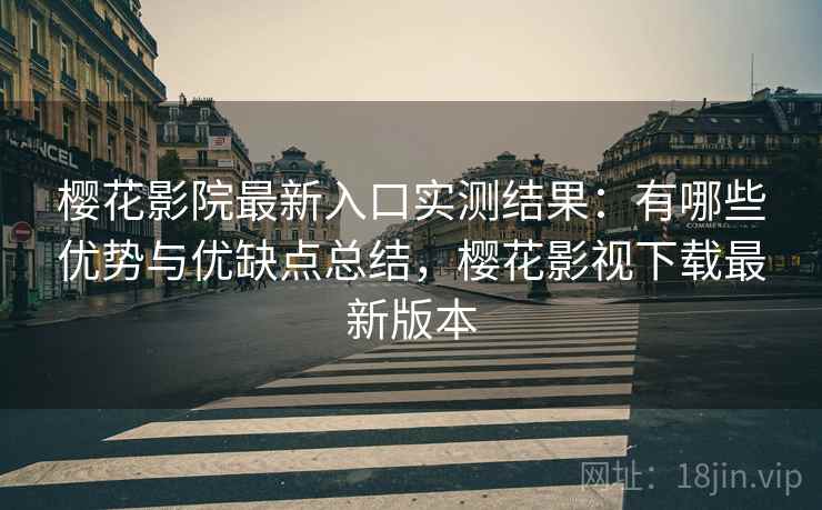 樱花影院最新入口实测结果:有哪些优势与优缺点总结,樱花影视下载最新版本 樱花影院最新入口实测结果:有哪些优势与优缺点总结,樱花影视下载最新版本