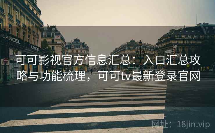 可可影视官方信息汇总：入口汇总攻略与功能梳理，可可tv最新登录官网