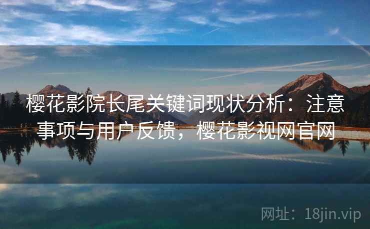 樱花影院长尾关键词现状分析：注意事项与用户反馈，樱花影视网官网