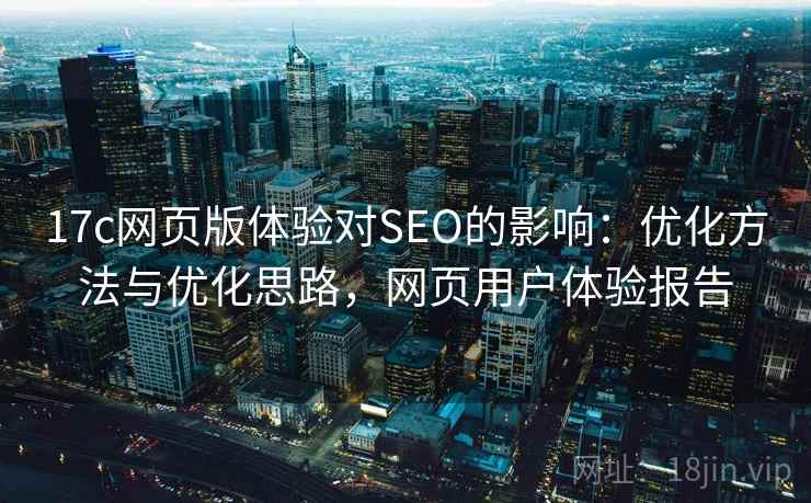 17c网页版体验对SEO的影响：优化方法与优化思路，网页用户体验报告