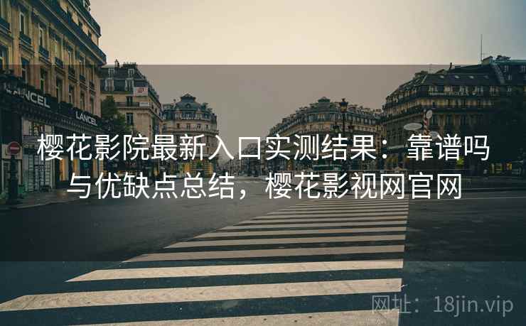 樱花影院最新入口实测结果：靠谱吗与优缺点总结，樱花影视网官网