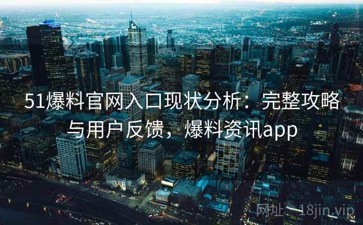 51爆料官网入口现状分析：完整攻略与用户反馈，爆料资讯app
