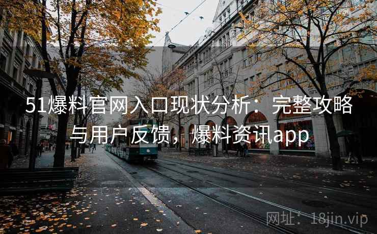 51爆料官网入口现状分析：完整攻略与用户反馈，爆料资讯app